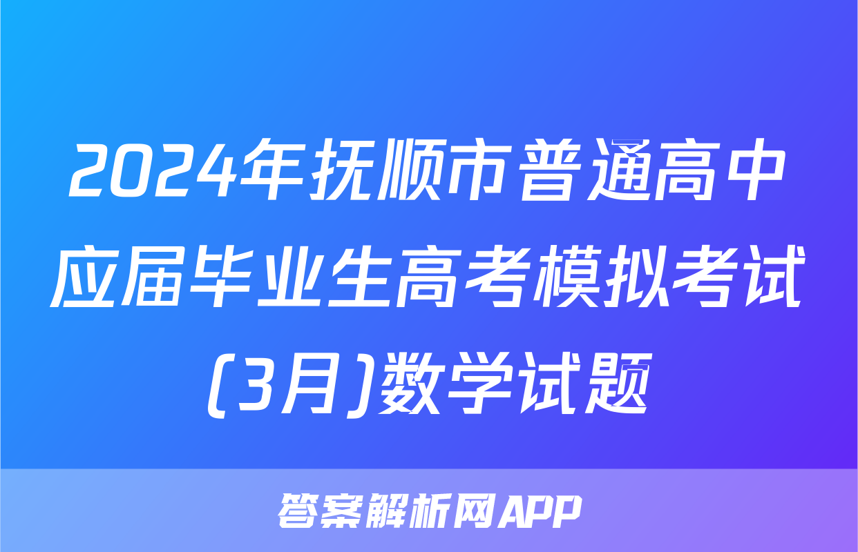 2024年抚顺市普通高中应届毕业生高考模拟考试(3月)数学试题