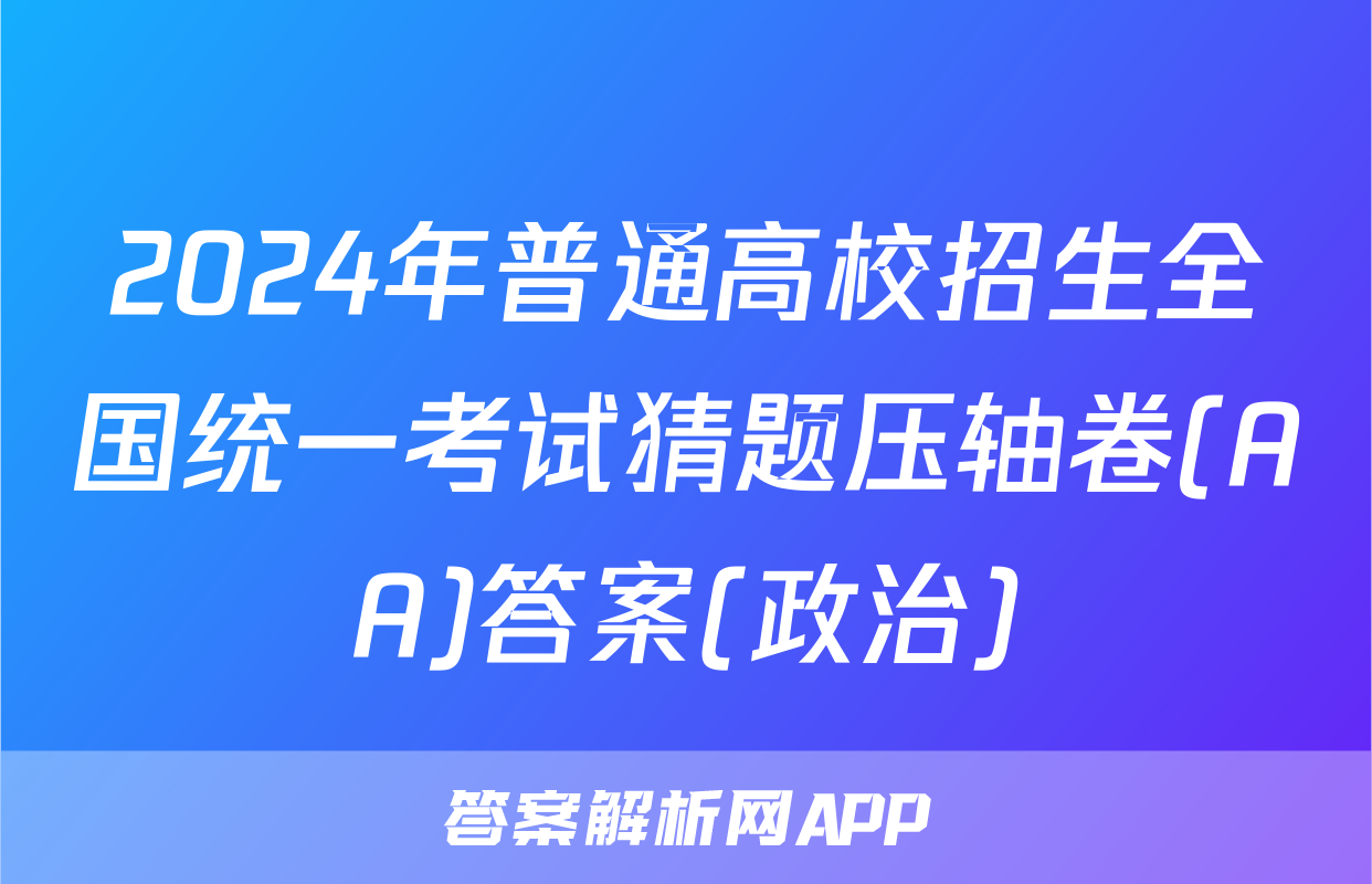 2024年普通高校招生全国统一考试猜题压轴卷(AA)答案(政治)