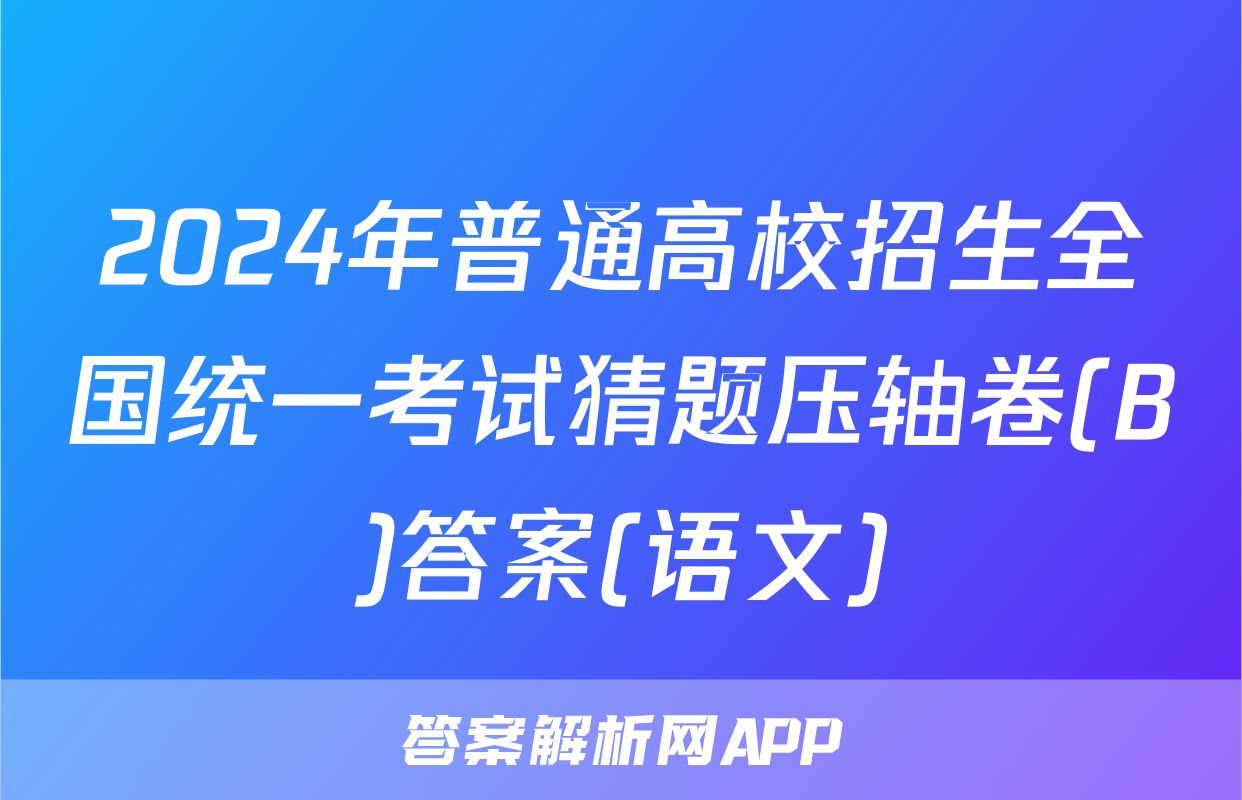 2024年普通高校招生全国统一考试猜题压轴卷(B)答案(语文)