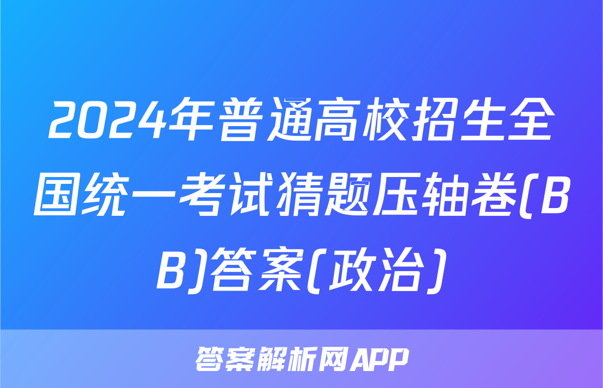 2024年普通高校招生全国统一考试猜题压轴卷(BB)答案(政治)