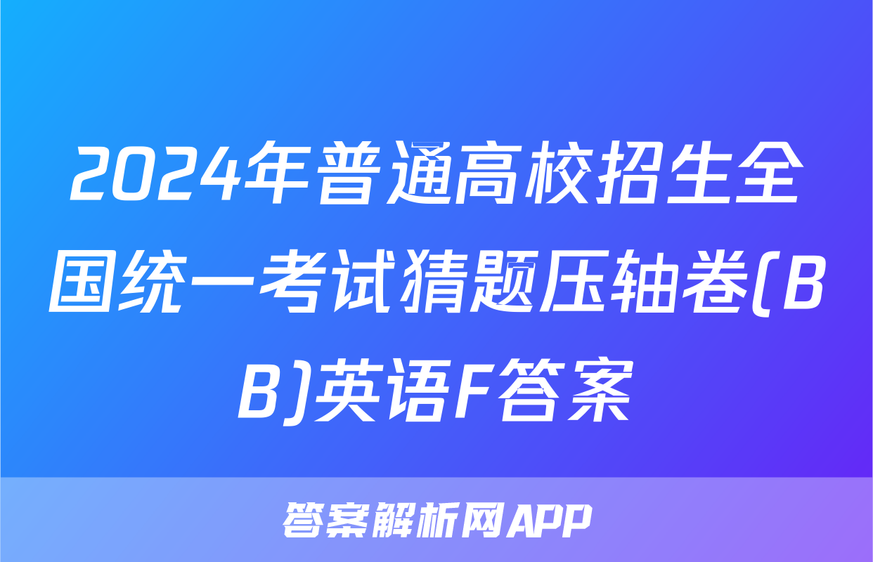 2024年普通高校招生全国统一考试猜题压轴卷(BB)英语F答案