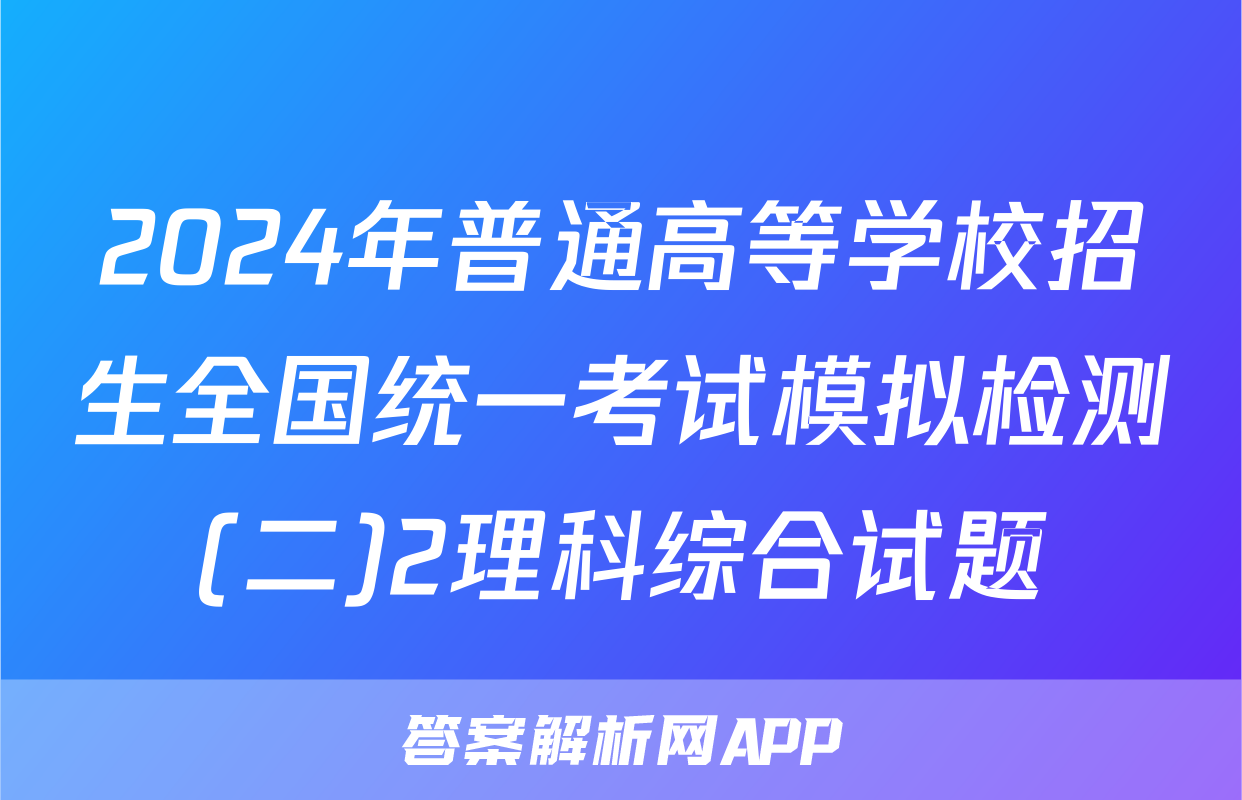 2024年普通高等学校招生全国统一考试模拟检测(二)2理科综合试题