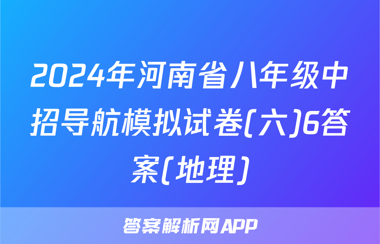 2024年河南省八年级中招导航模拟试卷(六)6答案(地理)