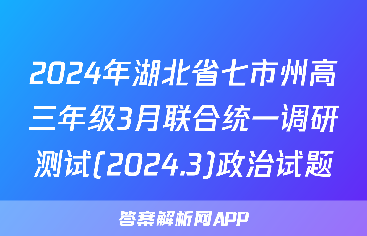 2024年湖北省七市州高三年级3月联合统一调研测试(2024.3)政治试题