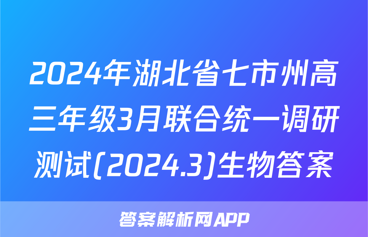 2024年湖北省七市州高三年级3月联合统一调研测试(2024.3)生物答案