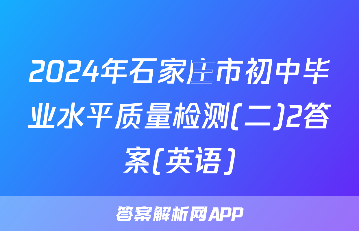 2024年石家庄市初中毕业水平质量检测(二)2答案(英语)
