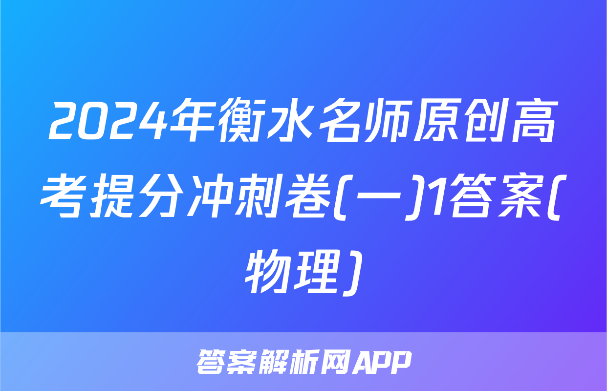 2024年衡水名师原创高考提分冲刺卷(一)1答案(物理)
