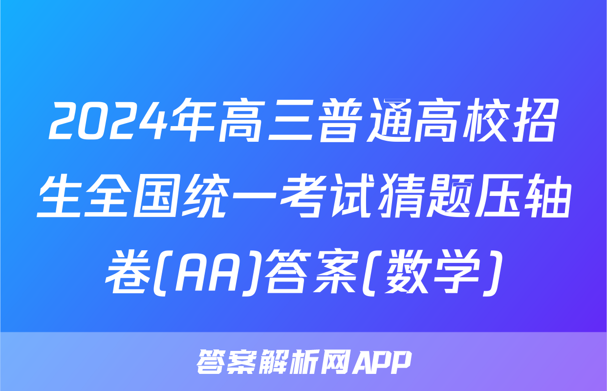 2024年高三普通高校招生全国统一考试猜题压轴卷(AA)答案(数学)