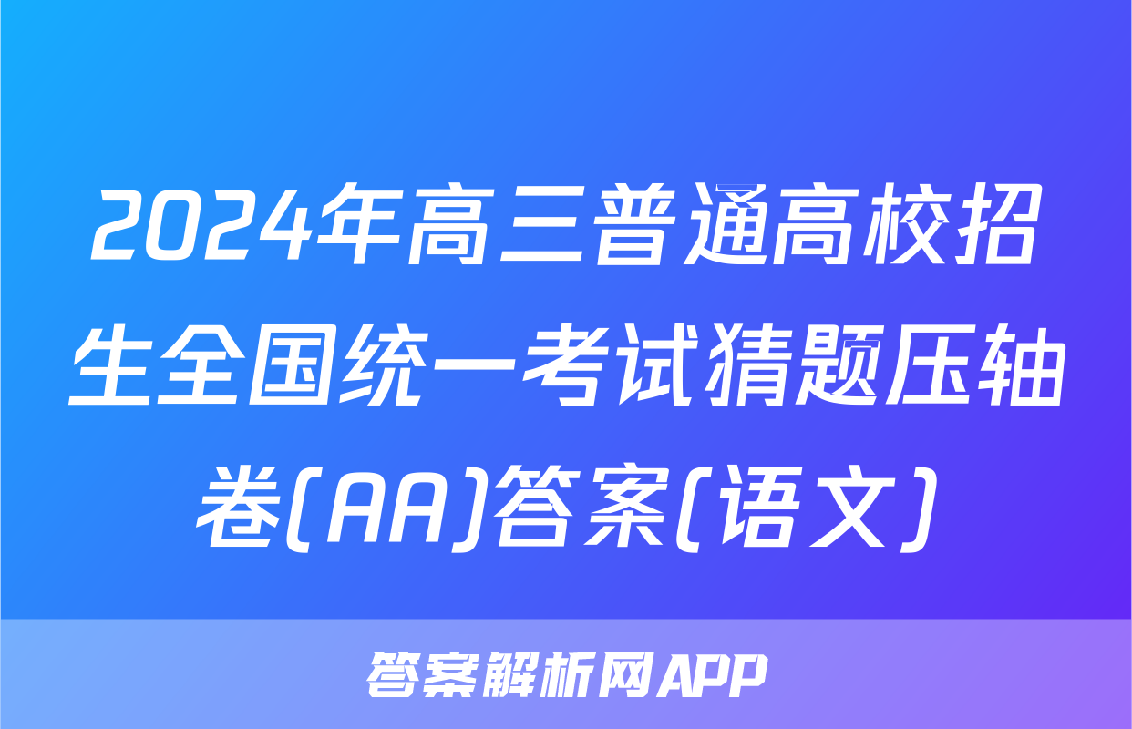 2024年高三普通高校招生全国统一考试猜题压轴卷(AA)答案(语文)