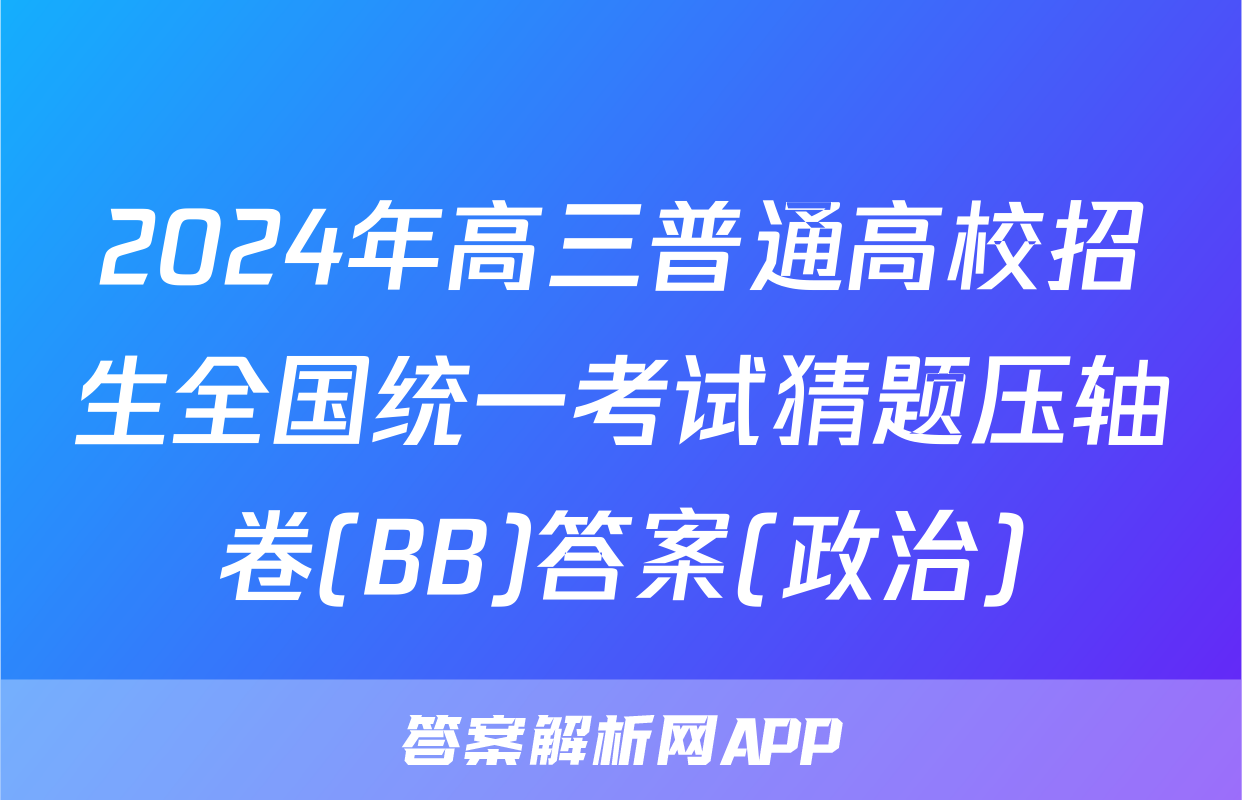 2024年高三普通高校招生全国统一考试猜题压轴卷(BB)答案(政治)