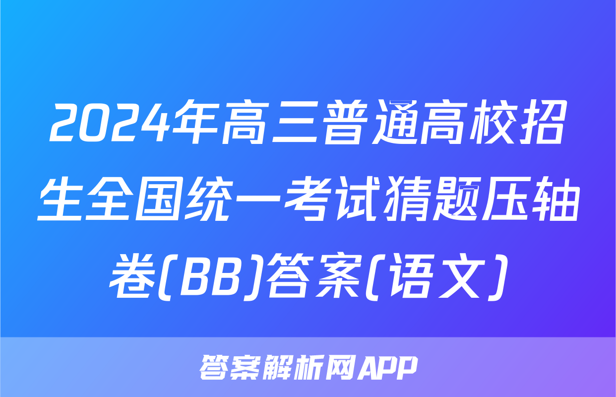 2024年高三普通高校招生全国统一考试猜题压轴卷(BB)答案(语文)