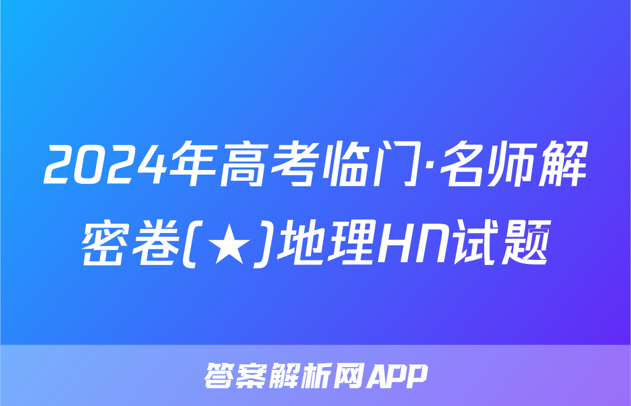 2024年高考临门·名师解密卷(★)地理HN试题
