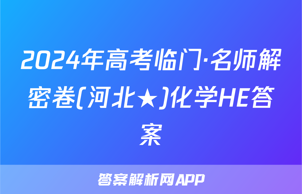 2024年高考临门·名师解密卷(河北★)化学HE答案