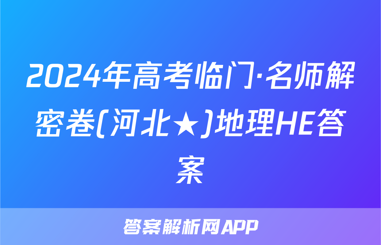 2024年高考临门·名师解密卷(河北★)地理HE答案