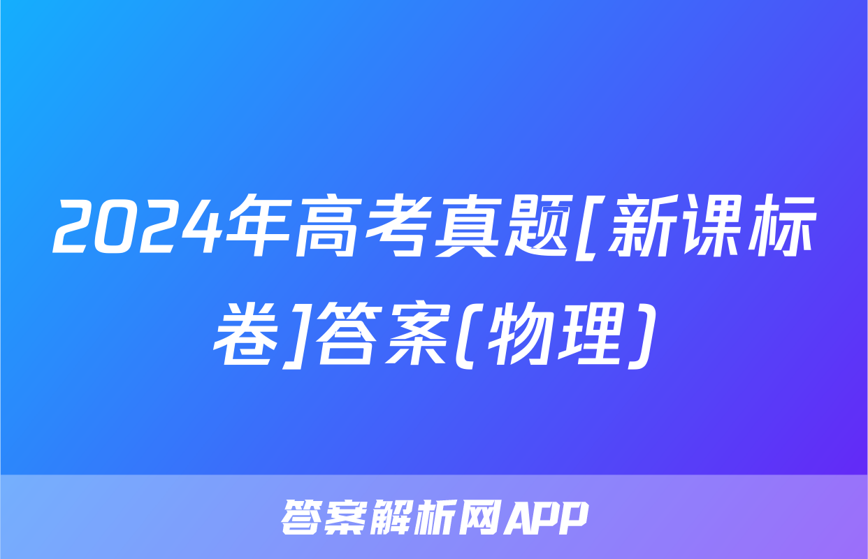 2024年高考真题[新课标卷]答案(物理)