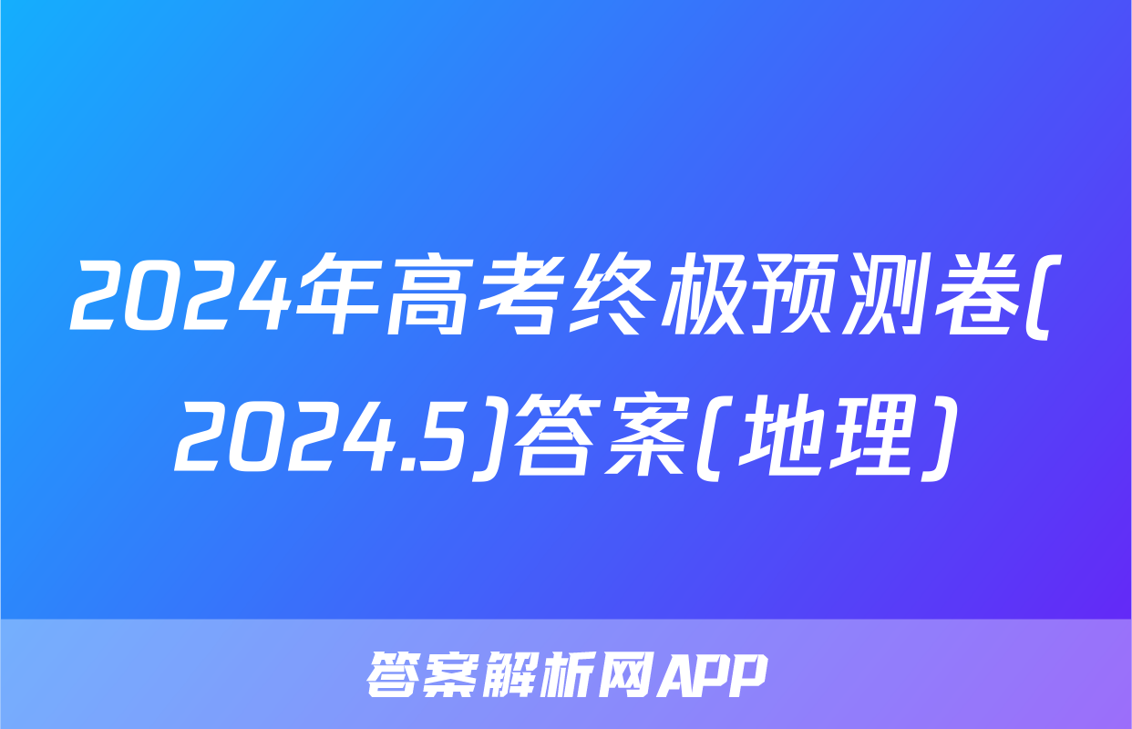 2024年高考终极预测卷(2024.5)答案(地理)