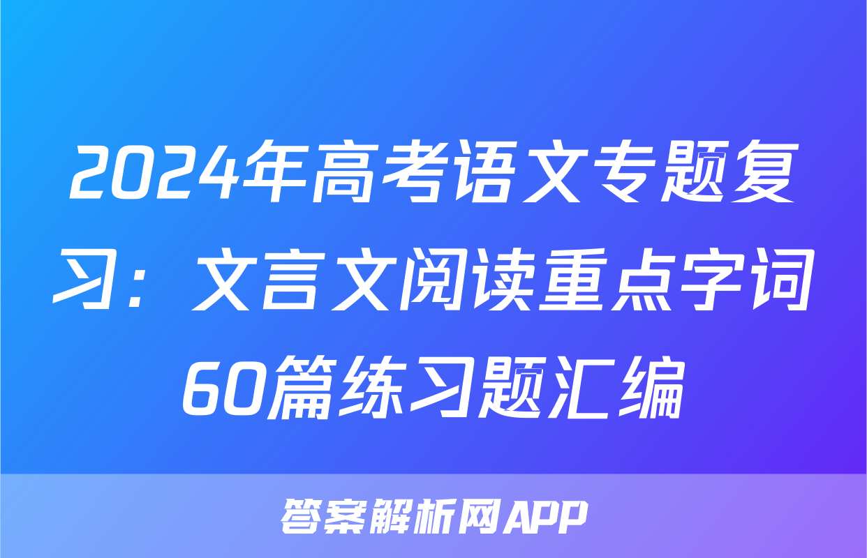 2024年高考语文专题复习：文言文阅读重点字词60篇练习题汇编