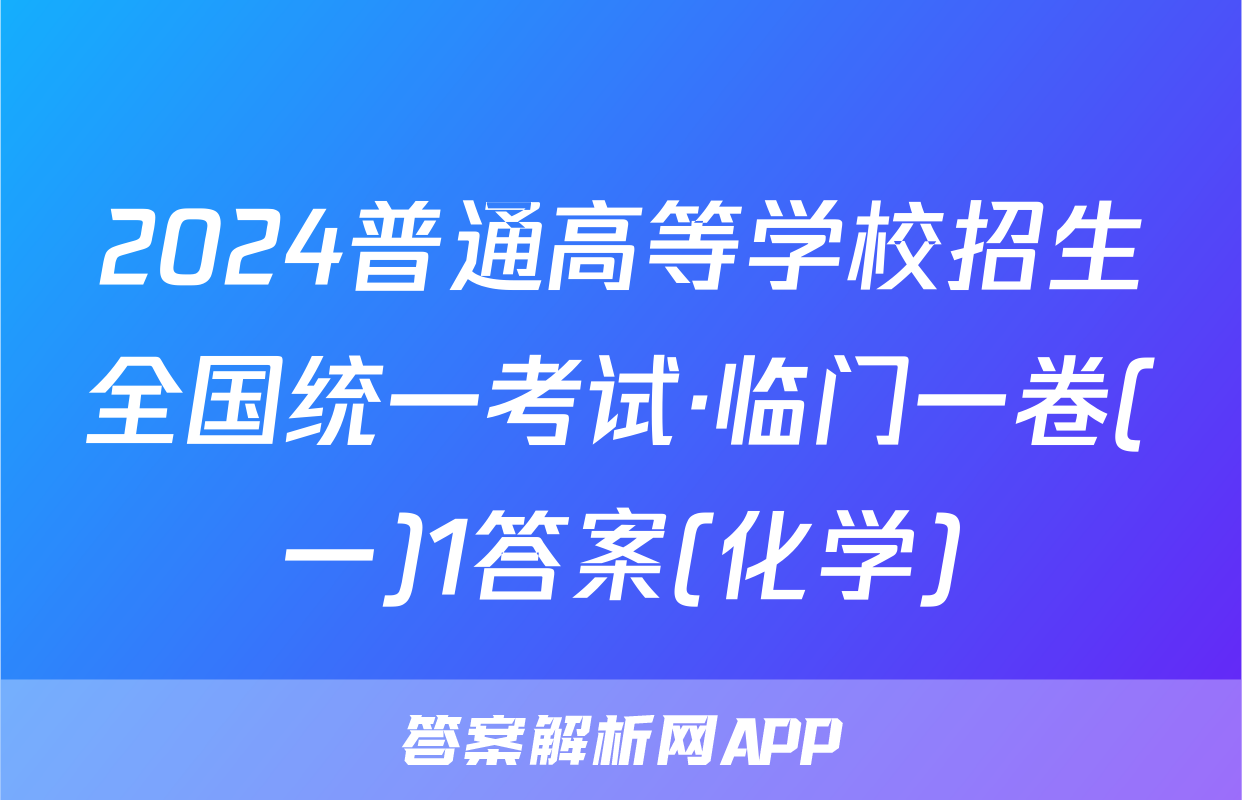 2024普通高等学校招生全国统一考试·临门一卷(一)1答案(化学)