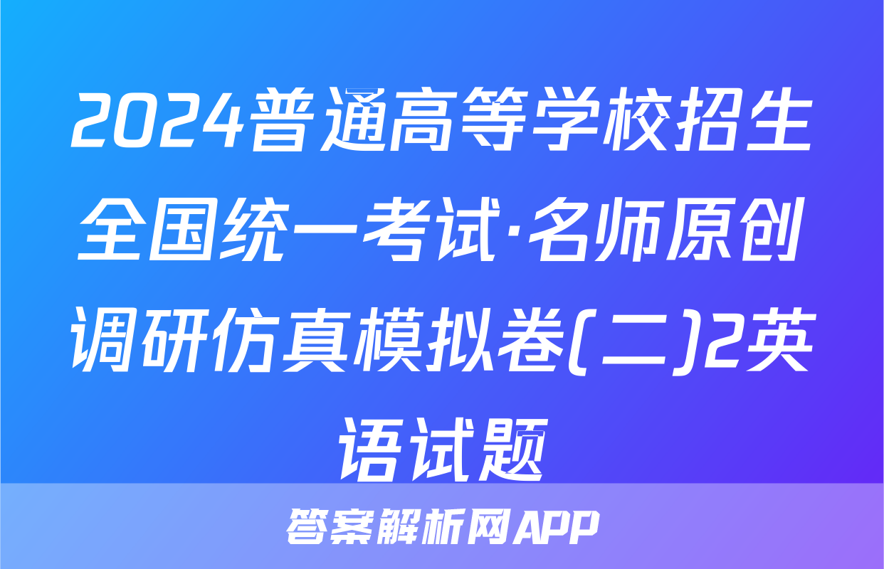 2024普通高等学校招生全国统一考试·名师原创调研仿真模拟卷(二)2英语试题