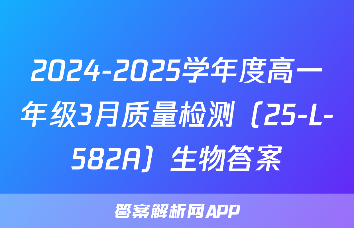 2024-2025学年度高一年级3月质量检测（25-L-582A）生物答案