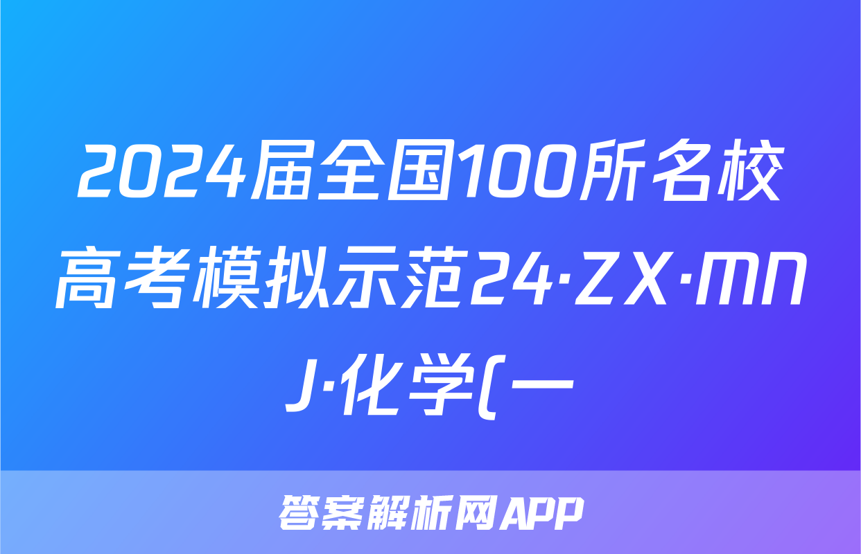 2024届全国100所名校高考模拟示范24·ZX·MNJ·化学(一)试题