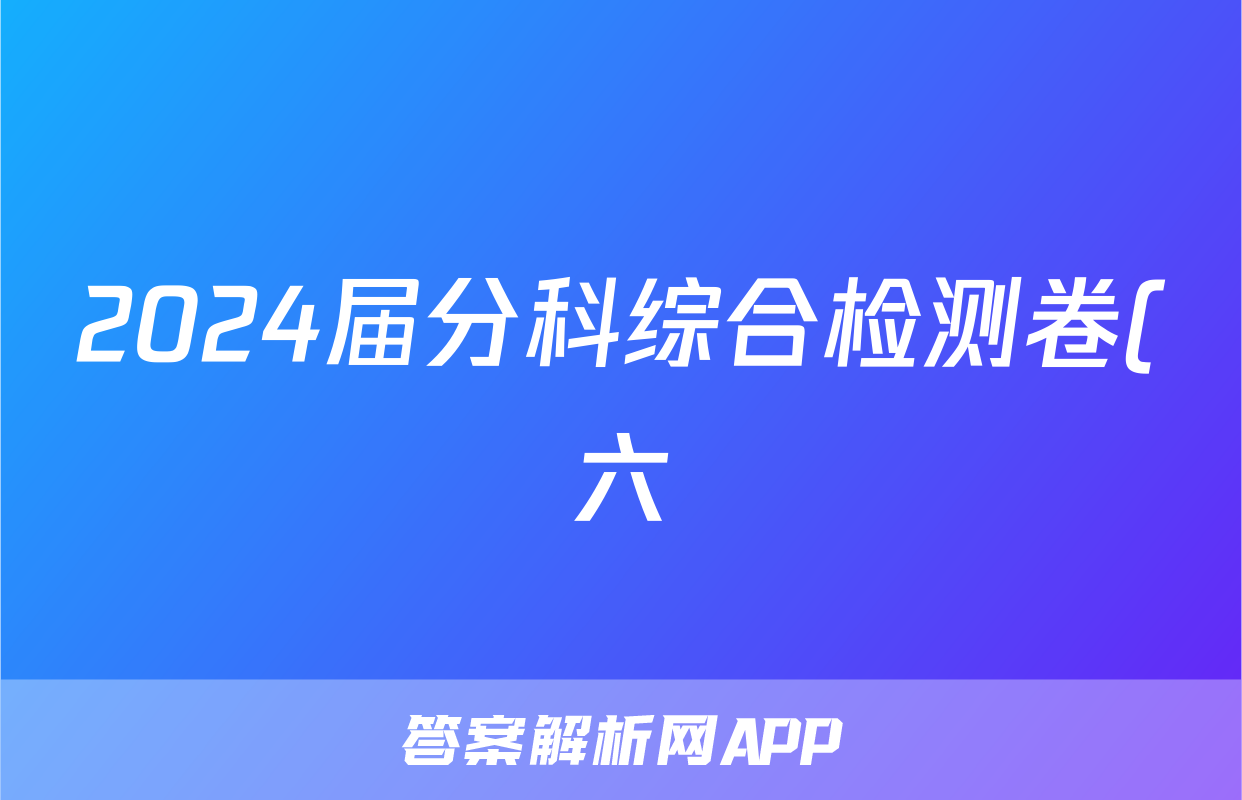 2024届分科综合检测卷(六)化学试卷答案