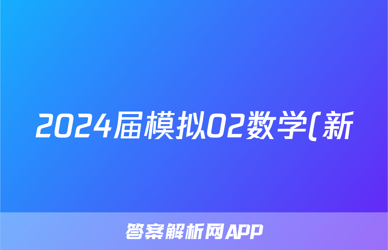 2024届模拟02数学(新)答案