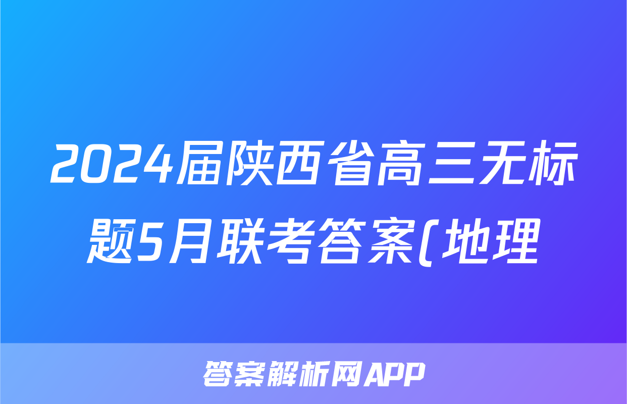 2024届陕西省高三无标题5月联考答案(地理)