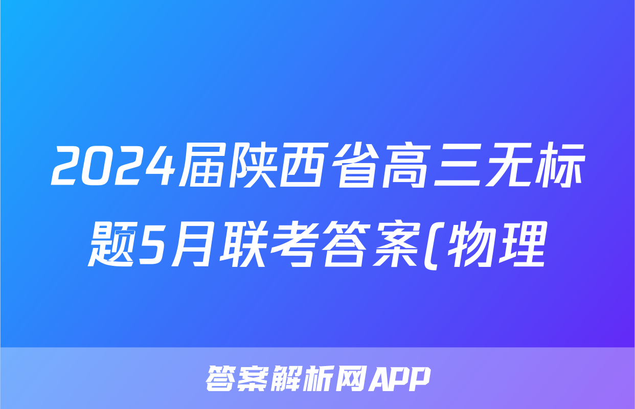 2024届陕西省高三无标题5月联考答案(物理)