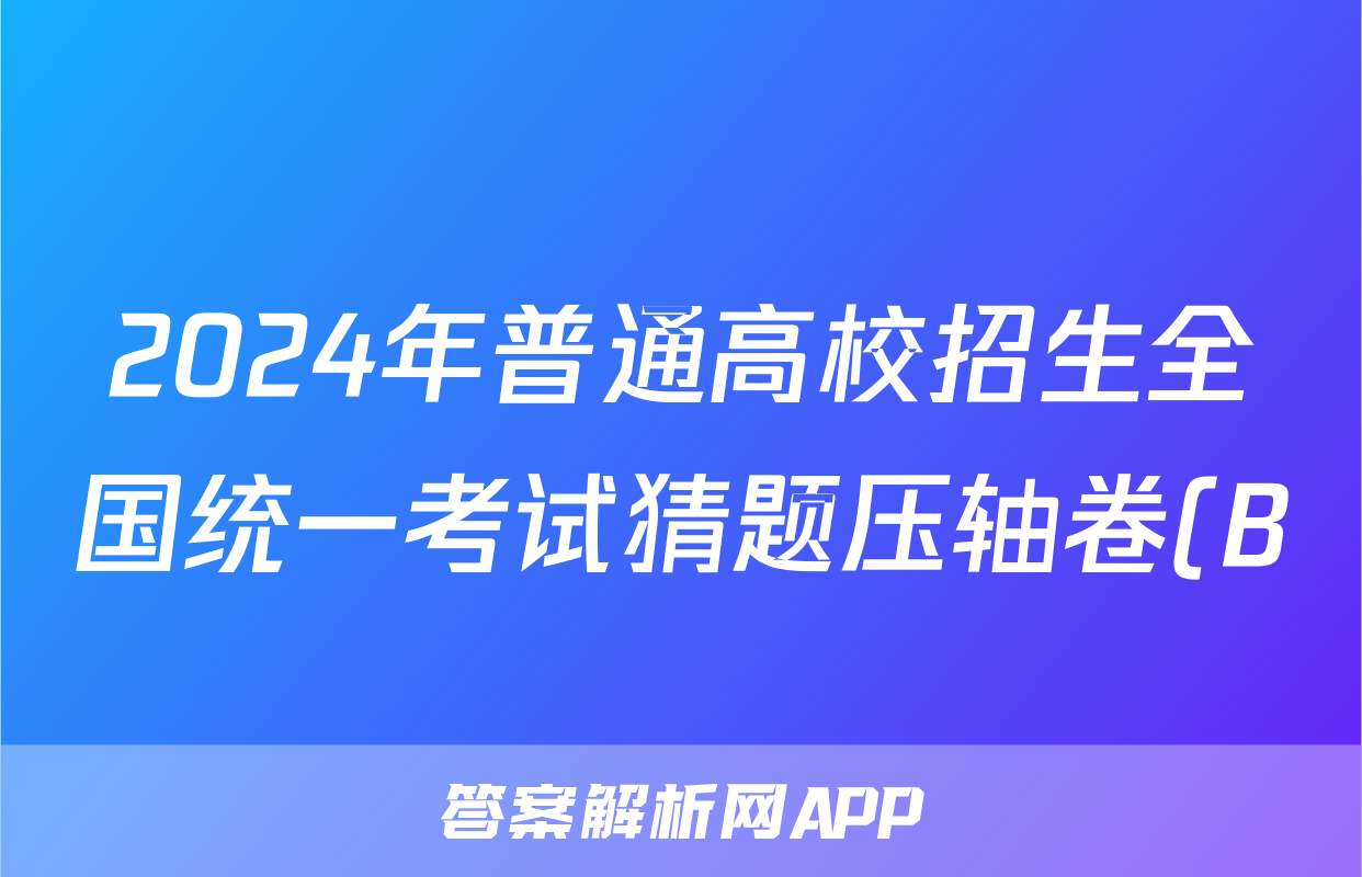 2024年普通高校招生全国统一考试猜题压轴卷(B)答案(化学)