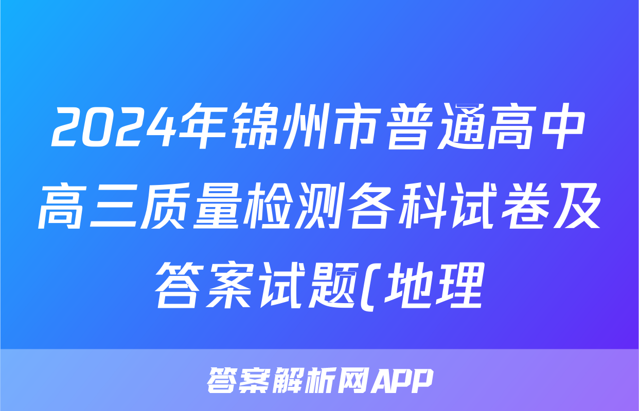 2024年锦州市普通高中高三质量检测各科试卷及答案试题(地理)