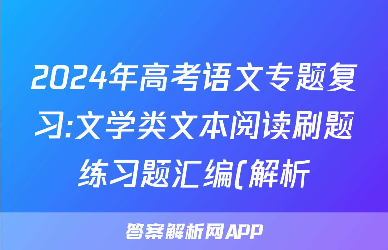 2024年高考语文专题复习:文学类文本阅读刷题练习题汇编(解析)