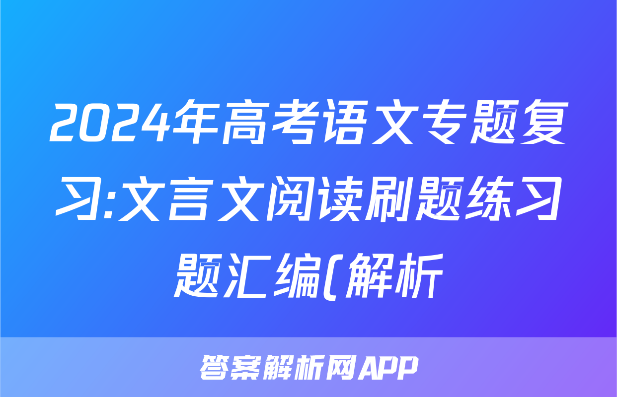 2024年高考语文专题复习:文言文阅读刷题练习题汇编(解析)