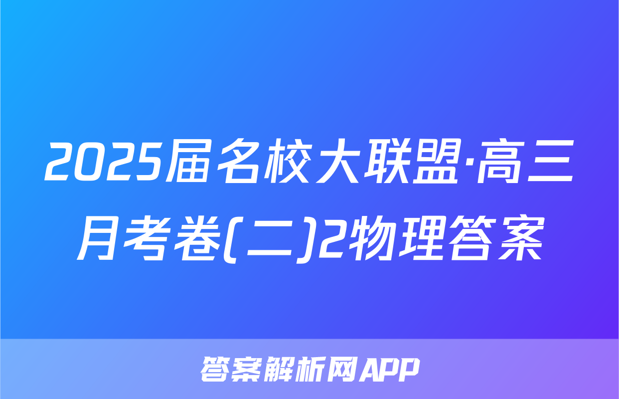 2025届名校大联盟·高三月考卷(二)2物理答案