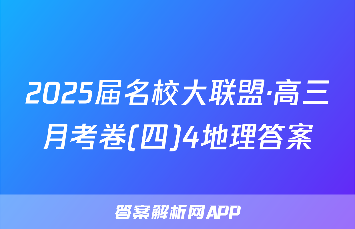 2025届名校大联盟·高三月考卷(四)4地理答案