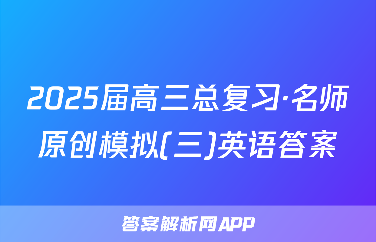 2025届高三总复习·名师原创模拟(三)英语答案
