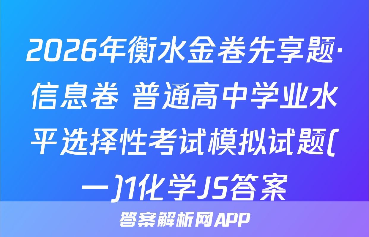 2026年衡水金卷先享题·信息卷 普通高中学业水平选择性考试模拟试题(一)1化学JS答案