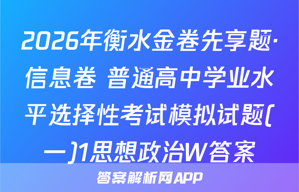 2026年衡水金卷先享题·信息卷 普通高中学业水平选择性考试模拟试题(一)1思想政治W答案