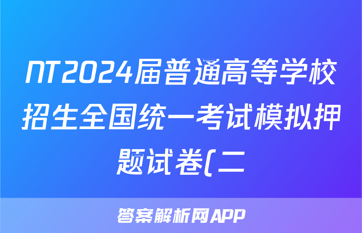 NT2024届普通高等学校招生全国统一考试模拟押题试卷(二)2试卷及答案答案(英语)