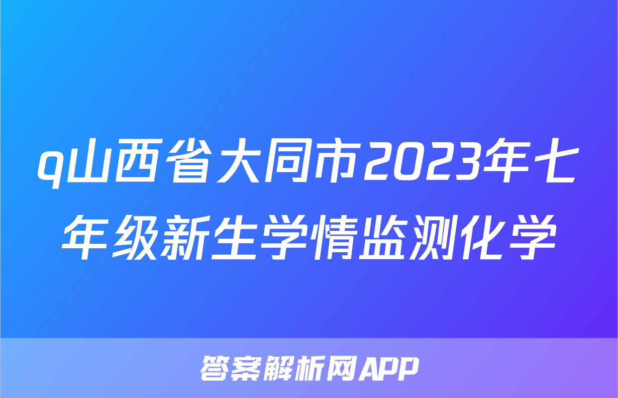 q山西省大同市2023年七年级新生学情监测化学