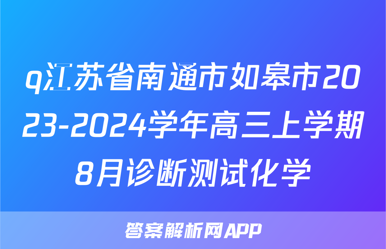 q江苏省南通市如皋市2023-2024学年高三上学期8月诊断测试化学