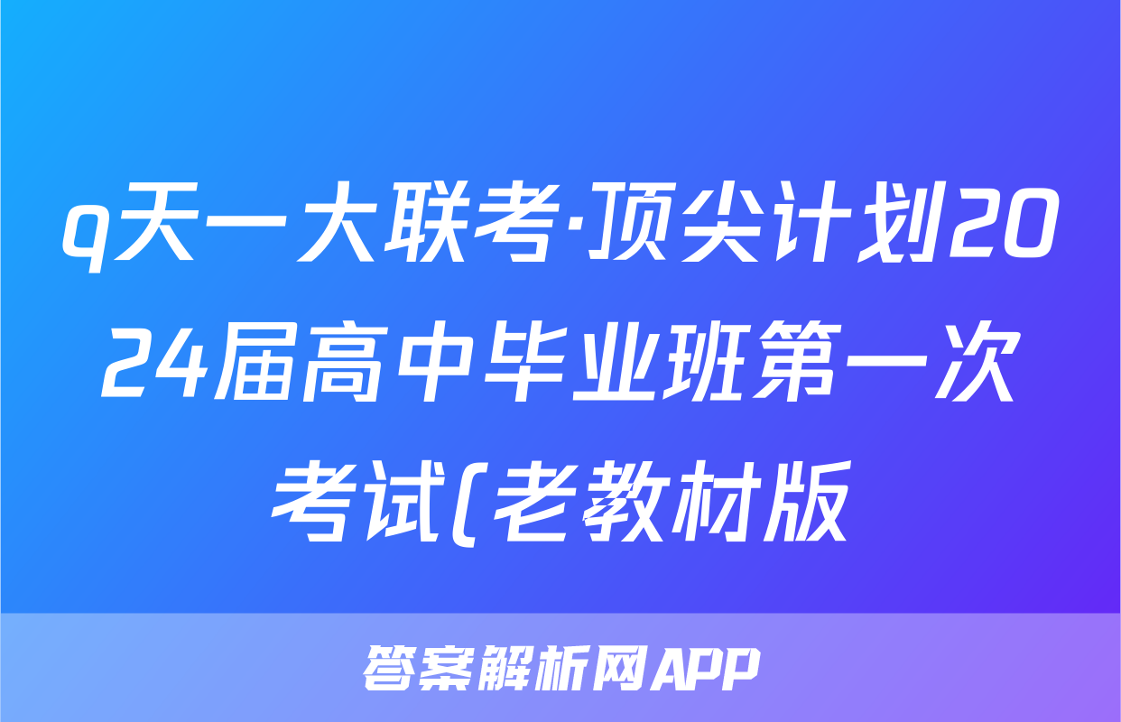 q天一大联考·顶尖计划2024届高中毕业班第一次考试(老教材版)化学