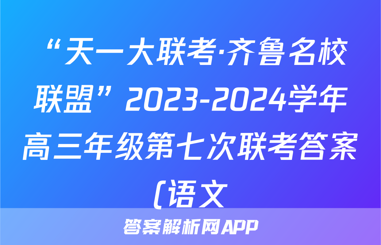 “天一大联考·齐鲁名校联盟”2023-2024学年高三年级第七次联考答案(语文)
