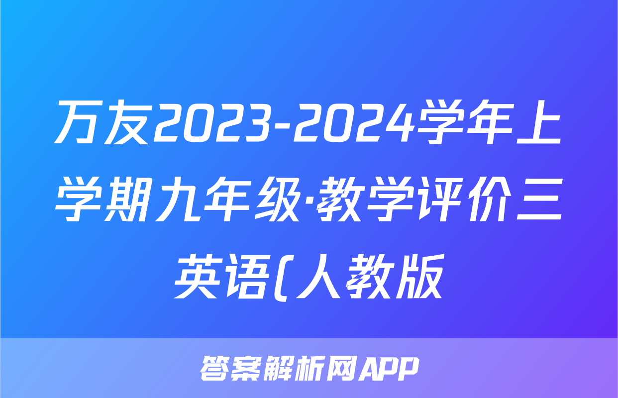 万友2023-2024学年上学期九年级·教学评价三英语(人教版)答案