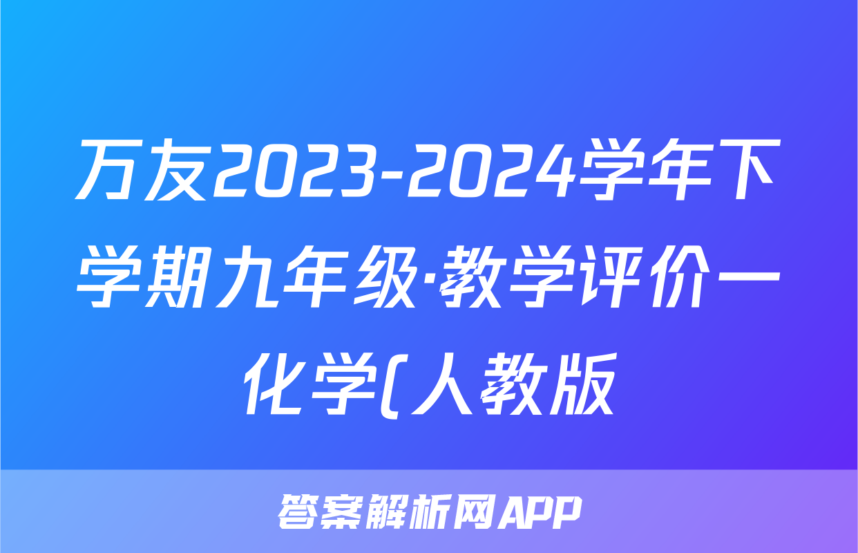 万友2023-2024学年下学期九年级·教学评价一化学(人教版)答案