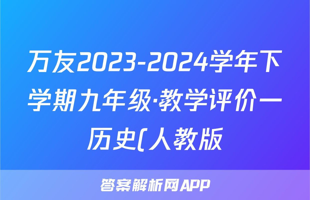 万友2023-2024学年下学期九年级·教学评价一历史(人教版)答案