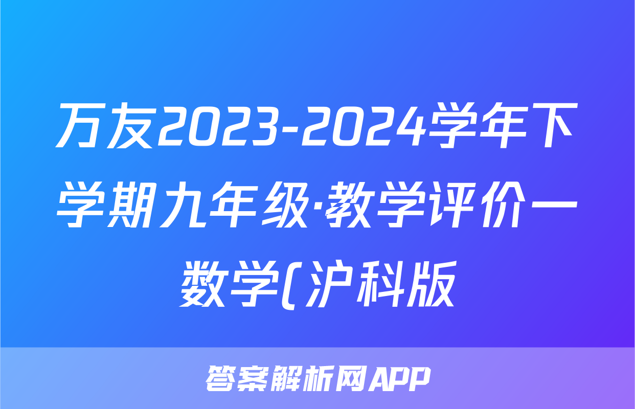 万友2023-2024学年下学期九年级·教学评价一数学(沪科版)试题