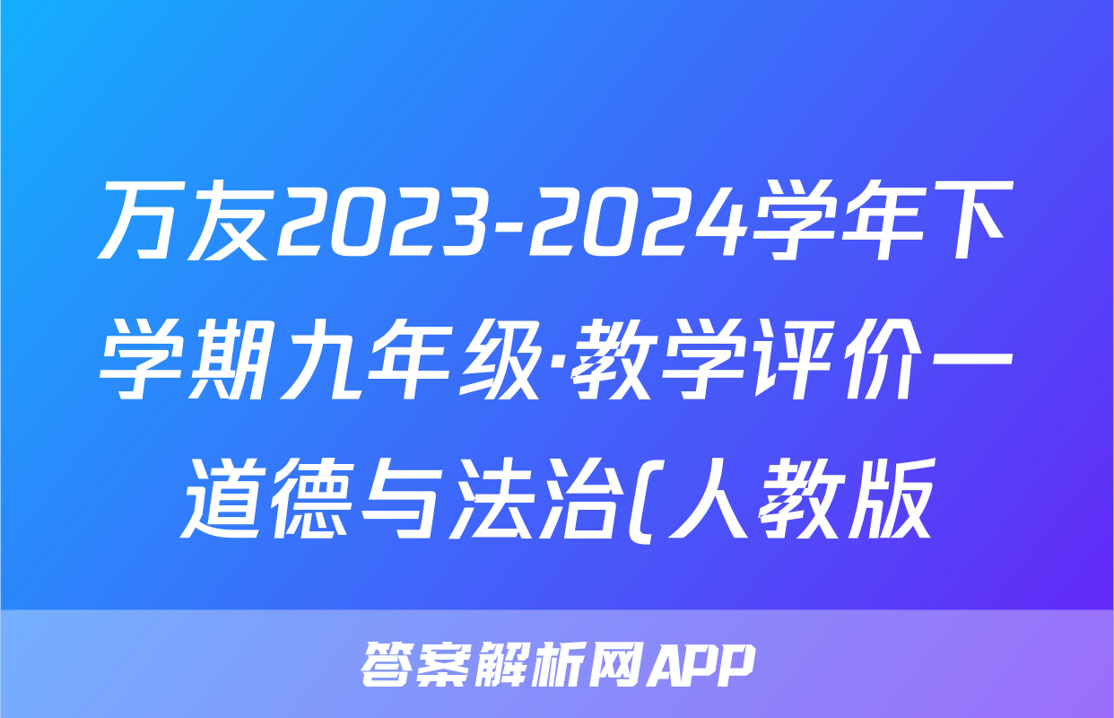 万友2023-2024学年下学期九年级·教学评价一道德与法治(人教版)答案