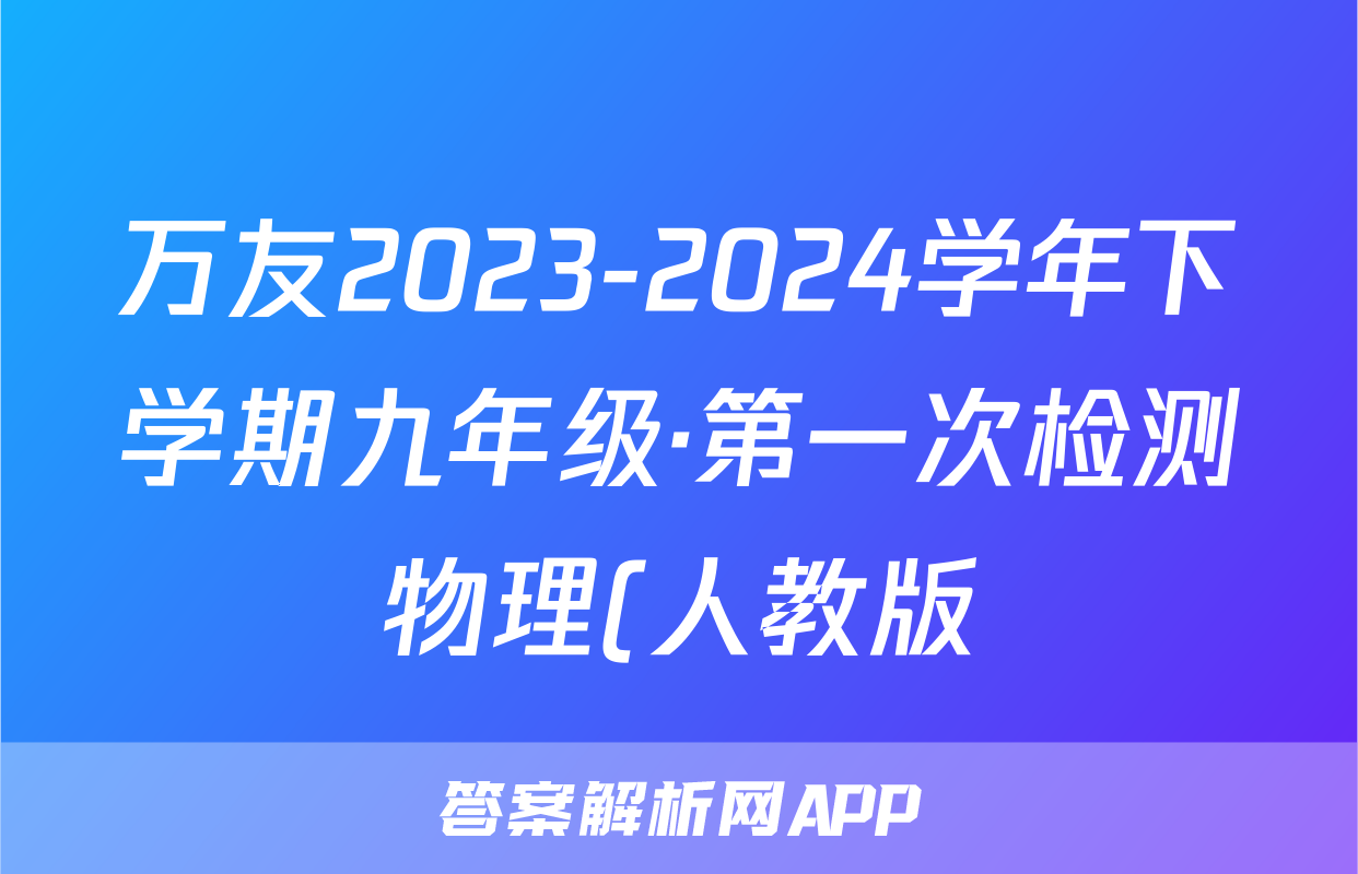 万友2023-2024学年下学期九年级·第一次检测物理(人教版)答案