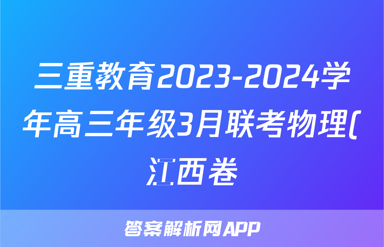 三重教育2023-2024学年高三年级3月联考物理(江西卷)答案